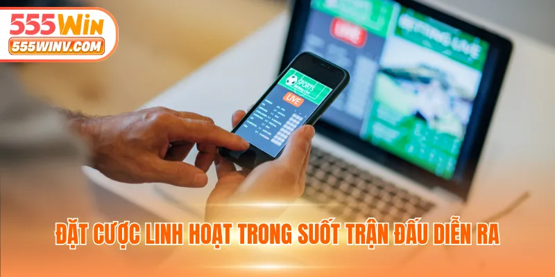 Đặt cược linh hoạt trong suốt trận đấu diễn ra