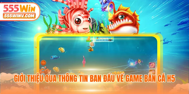 Giới thiệu qua thông tin ban đầu về game bắn cá H5