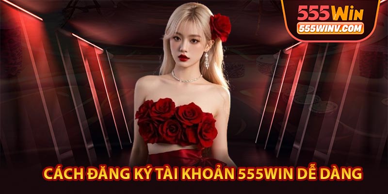 Cách đăng ký tài khoản 555WIN dễ dàng